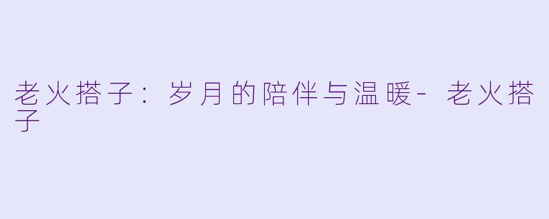 老火搭子:岁月的陪伴与温暖
