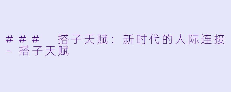 ### 搭子天赋：新时代的人际连接-搭子天赋