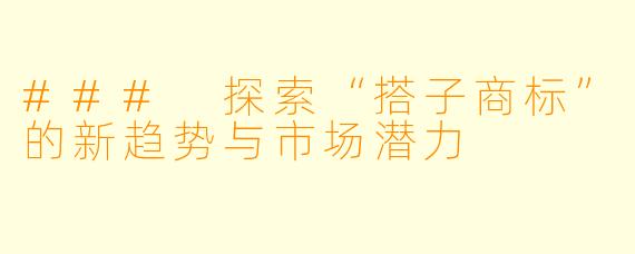 ### 探索“搭子商标”的新趋势与市场潜力
