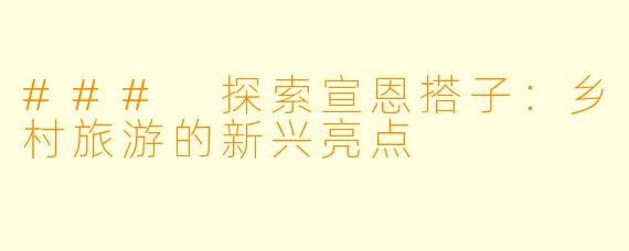 ### 探索宣恩搭子：乡村旅游的新兴亮点