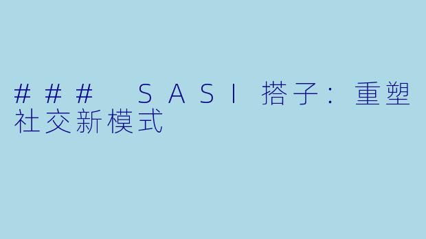 ### SASI搭子：重塑社交新模式