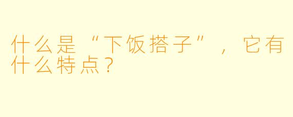 什么是“下饭搭子”,它有什么特点?