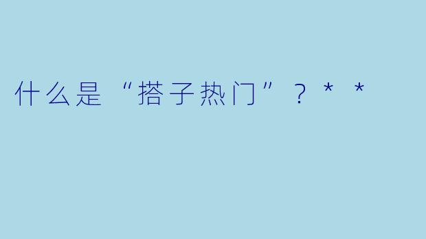 什么是“搭子热门”?**