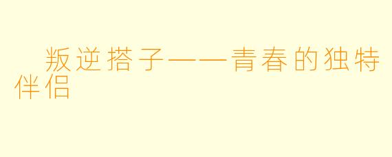  叛逆搭子——青春的独特伴侣