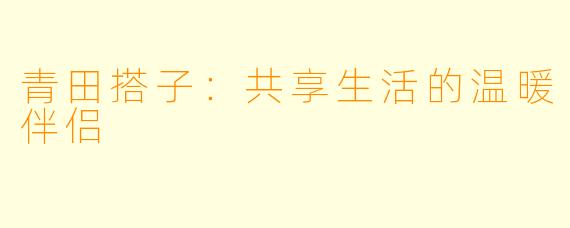 青田搭子：共享生活的温暖伴侣