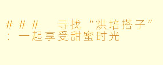 ### 寻找“烘培搭子”：一起享受甜蜜时光
