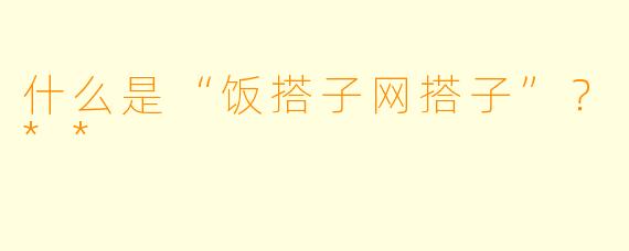 什么是“饭搭子网搭子”?**