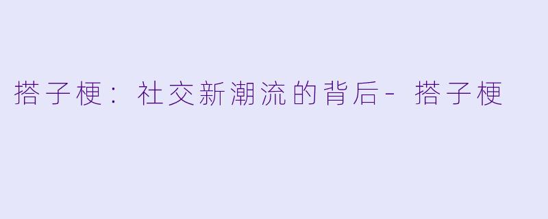 搭子梗：社交新潮流的背后-搭子梗