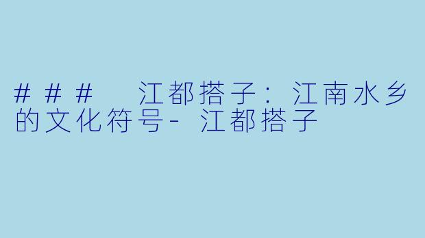 ### 江都搭子：江南水乡的文化符号-江都搭子