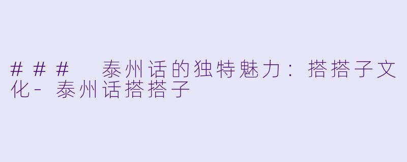 ### 泰州话的独特魅力：搭搭子文化-泰州话搭搭子
