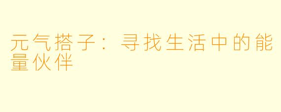 元气搭子：寻找生活中的能量伙伴