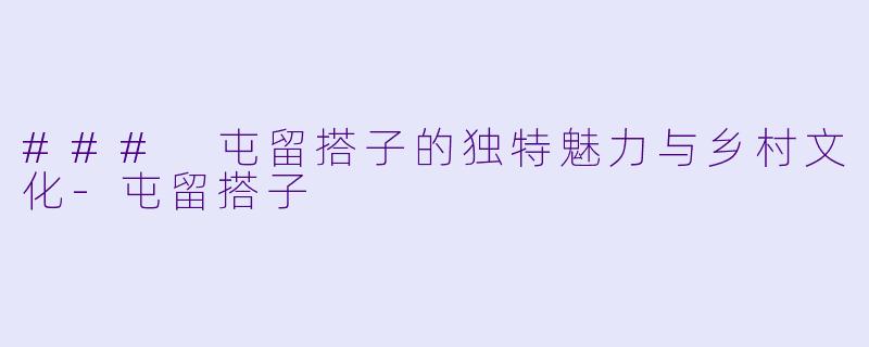 ### 屯留搭子的独特魅力与乡村文化