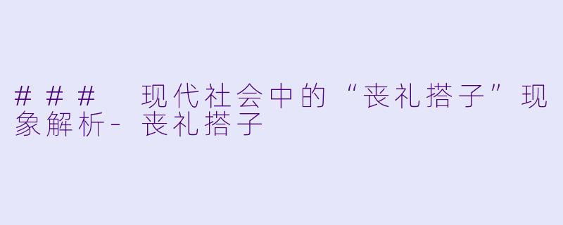 ### 现代社会中的“丧礼搭子”现象解析