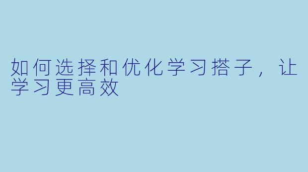如何选择和优化学习搭子，让学习更高效