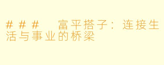 ### 富平搭子：连接生活与事业的桥梁