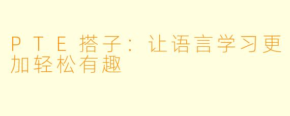 PTE搭子：让语言学习更加轻松有趣