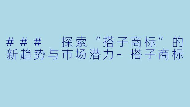 ### 探索“搭子商标”的新趋势与市场潜力-搭子商标