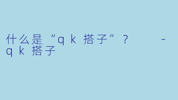 什么是“qk搭子”？  