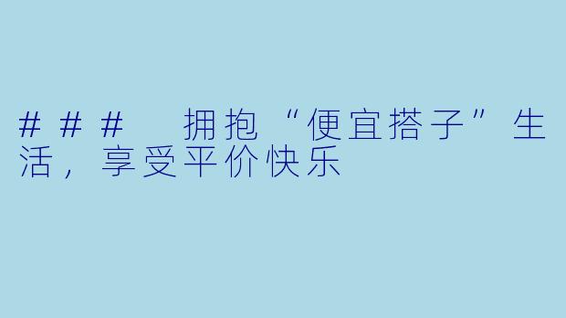 ### 拥抱“便宜搭子”生活，享受平价快乐
