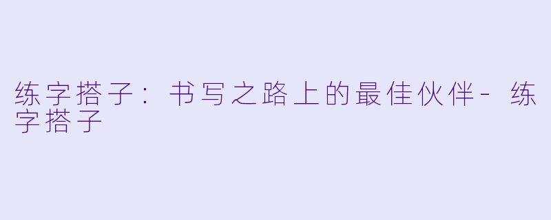 练字搭子：书写之路上的最佳伙伴-练字搭子