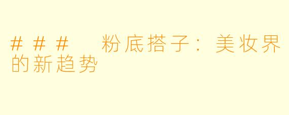 ### 粉底搭子：美妆界的新趋势