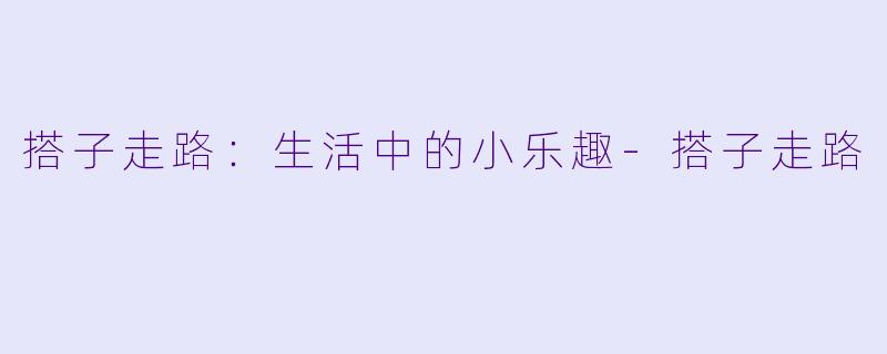 搭子走路:生活中的小乐趣