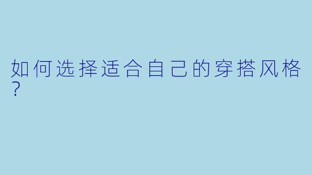 如何选择适合自己的穿搭风格?