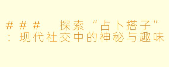 ### 探索“占卜搭子”：现代社交中的神秘与趣味