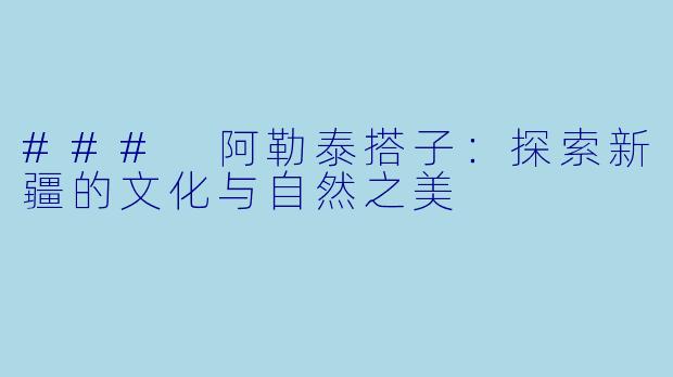 ### 阿勒泰搭子：探索新疆的文化与自然之美