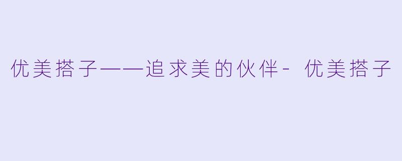 优美搭子——追求美的伙伴-优美搭子