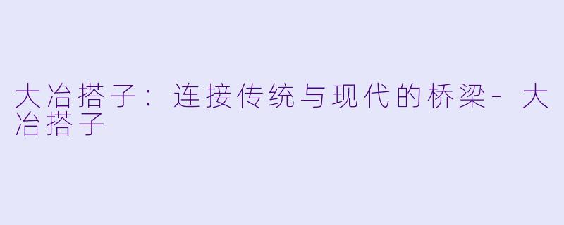 大冶搭子:连接传统与现代的桥梁