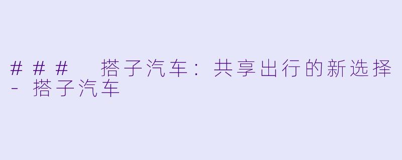 ### 搭子汽车:共享出行的新选择