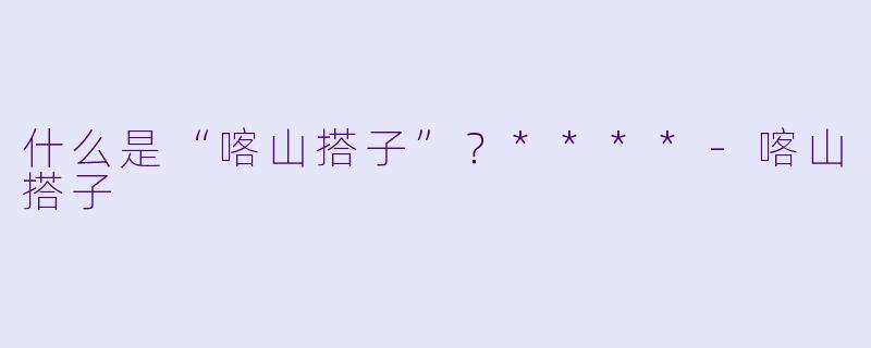 什么是“喀山搭子”?****