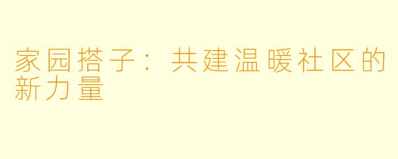 家园搭子:共建温暖社区的新力量
