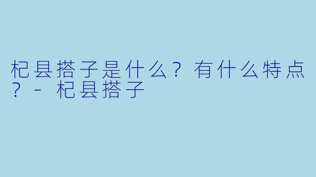 杞县搭子是什么？有什么特点？