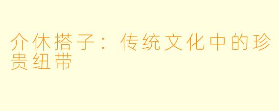 介休搭子：传统文化中的珍贵纽带
