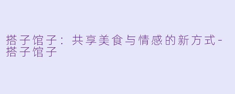 搭子馆子：共享美食与情感的新方式-搭子馆子