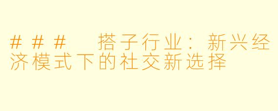 ### 搭子行业：新兴经济模式下的社交新选择