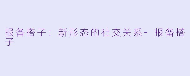 报备搭子：新形态的社交关系-报备搭子