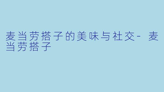 麦当劳搭子的美味与社交-麦当劳搭子