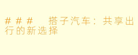### 搭子汽车：共享出行的新选择