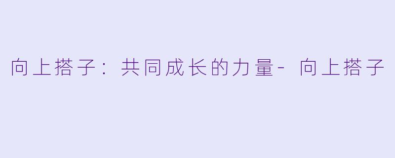 向上搭子：共同成长的力量-向上搭子