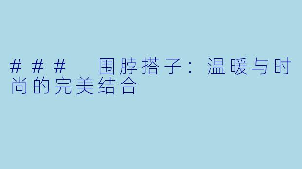 ### 围脖搭子：温暖与时尚的完美结合