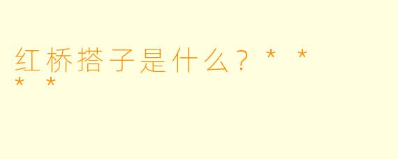 红桥搭子是什么？**  **