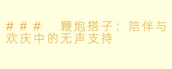 ### 鞭炮搭子：陪伴与欢庆中的无声支持