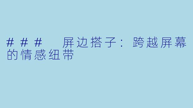 ### 屏边搭子：跨越屏幕的情感纽带