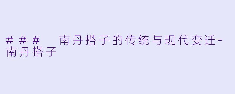 ### 南丹搭子的传统与现代变迁-南丹搭子