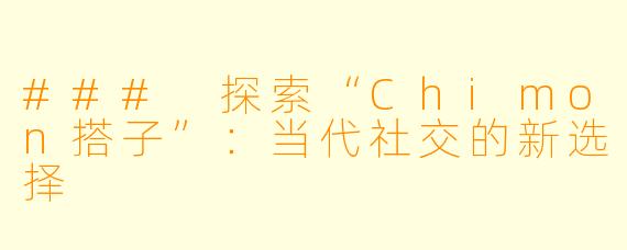 ### 探索“Chimon搭子”:当代社交的新选择
