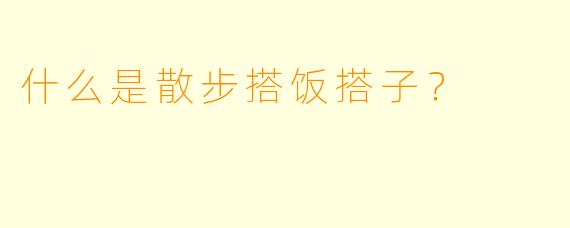 什么是散步搭饭搭子？  