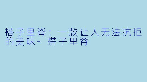 搭子里脊：一款让人无法抗拒的美味-搭子里脊